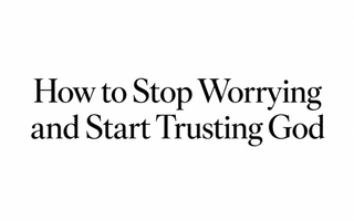How to stop worrying and start trusting God